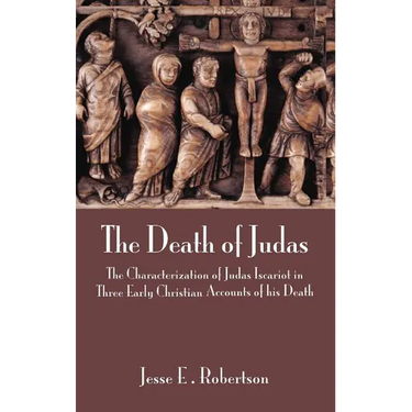 The Death of Judas: The Characterization of Judas Iscariot in Three Early Christian Accounts of His Death
