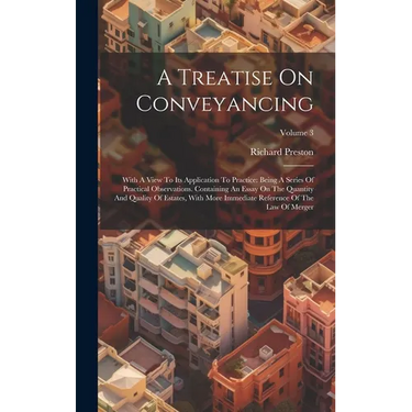 A Treatise On Conveyancing: With A View To Its Application To Practice: Being A Series Of Practical Observations. Containing An Essay On The Quant