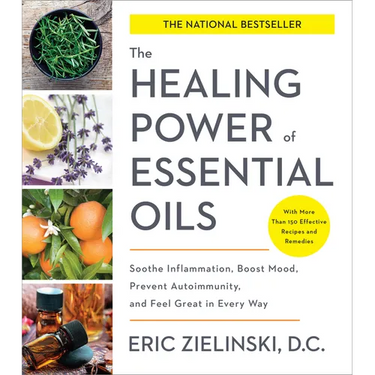 The Healing Power of Essential Oils: Soothe Inflammation, Boost Mood, Prevent Autoimmunity, and Feel Great in Every Way