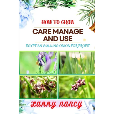 How to Grow Care Manage and Use Egyptian Walking Onion for Profit: Master Egyptian Walking Onions for Sustainable Gardening, Farming, and Business Gro