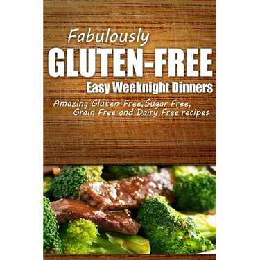 Fabulously Gluten-Free - Easy Weeknight Dinners: Yummy Gluten-Free Ideas for Celiac Disease and Gluten Sensitivity