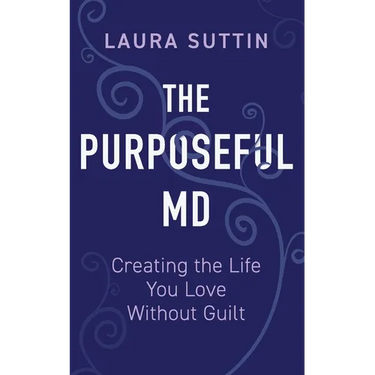 The Purposeful MD - Creating the Life You Love Without Guilt