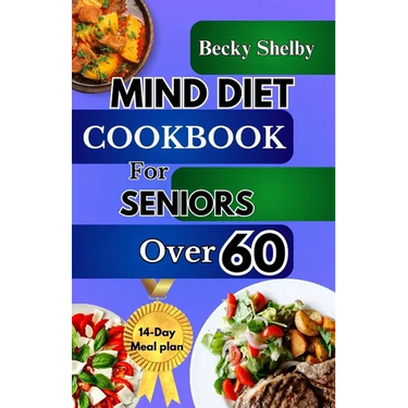 Mind Diet Cookbook for Seniors Over 60: The Complete Guide to Nourishing the Brain, Combating Alzheimer's & Dementia with 70+ Recipes to Enhance Cogni