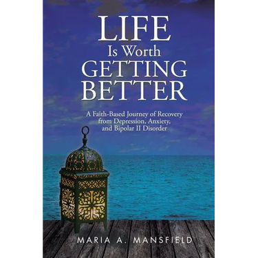 Life Is Worth Getting Better: A Faith-Based Journey of Recovery from Depression, Anxiety, and Bipolar II Disorder