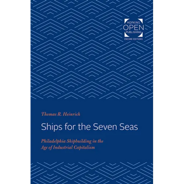 Ships for the Seven Seas: Philadelphia Shipbuilding in the Age of Industrial Capitalism