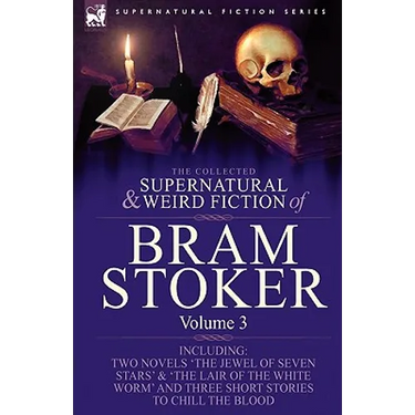 The Collected Supernatural and Weird Fiction of Bram Stoker: 3-Contains Two Novels 'The Jewel of Seven Stars' & 'The Lair of the White Worm' and Three