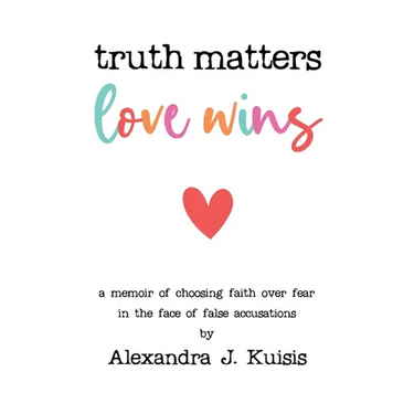Truth Matters, Love Wins: A Memoir of Choosing Faith over Fear in the Face of False Accusations