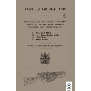 Maxim Gun and Small Arms: Nomenclature of Parts, Stripping, Assembling, Actions, Jams, Misfire, Failures and Inspection 1911