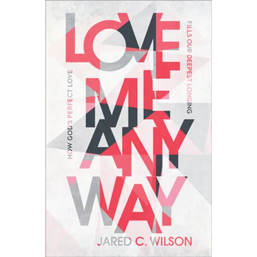 Love Me Anyway: How God's Perfect Love Fills Our Deepest Longing