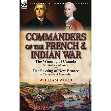 Commanders of the French & Indian War: The Winning of Canada: a Chronicle of Wolfe & The Passing of New France: a Chronicle of Montcalm