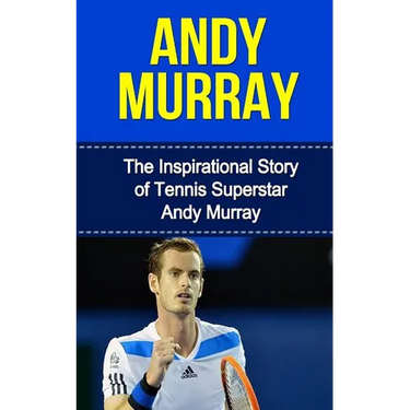 Andy Murray: The Inspirational Story of Tennis Superstar Andy Murray