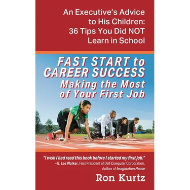 FAST START to CAREER SUCCESS Making the Most of Your First Job: An Executive's Advice to His Children: 36 Tips You Did NOT Learn in School