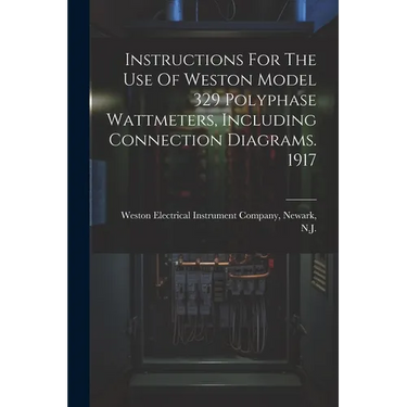 Instructions For The Use Of Weston Model 329 Polyphase Wattmeters, Including Connection Diagrams. 1917