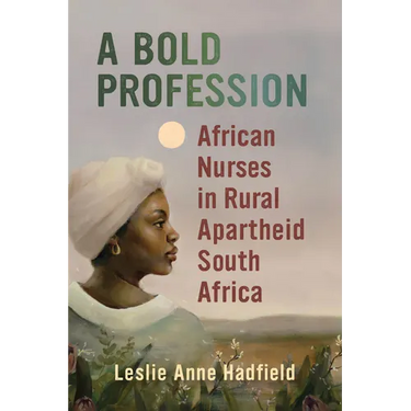 A Bold Profession: African Nurses in Rural Apartheid South Africa