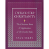 Twelve Step Christianity: The Christian Roots & Application of the Twelve Steps