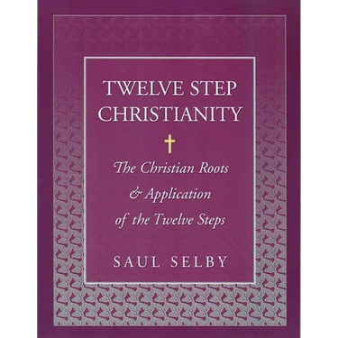 Twelve Step Christianity: The Christian Roots & Application of the Twelve Steps