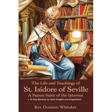 The Life and Teachings of St. Isidore of Seville: A Patron Saint of the Internet + 9-Day Novena to Gain Insight and Inspiration