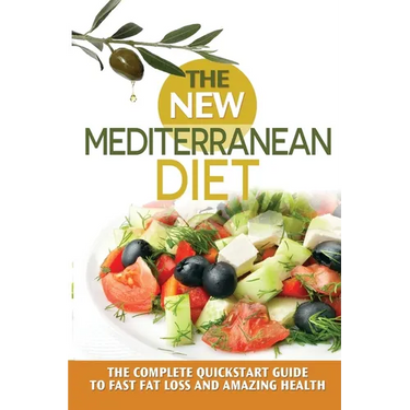 The New Mediterranean Diet: The Complete Quickstart Guide To Fast Fat Loss And Amazing Health