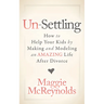 Un-Settling: How to Help Your Kids by Making and Modeling an Amazing Life After Divorce