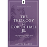 The Theology of Robert Hall Jr.: The Undermining of Calvinism among the English Particular Baptists