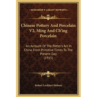 Chinese Pottery And Porcelain V2, Ming And Ch'ing Porcelain: An Account Of The Potter's Art In China From Primitive Times To The Present Day (1915)