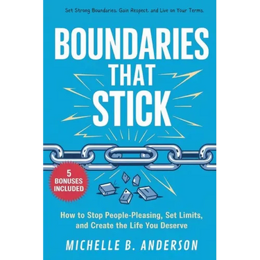Boundaries That Stick: How to Stop People-Pleasing, Set Limits, and Create the Life You Deserve