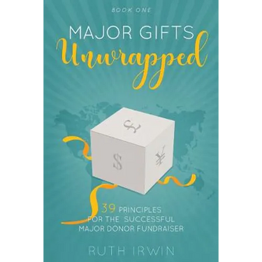 Major Gifts Unwrapped: 39 Principles for the Successful Major Donor Fundraiser