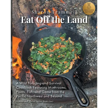 Eat off the Land: A Wild Foraging and Survival Cookbook Featuring Mushrooms, Plants, Fish, and Game from the Pacific Northwest and Beyond