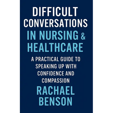 Difficult Conversations in Nursing & Healthcare: A Practical Guide to Speaking Up with Confidence and Compassion