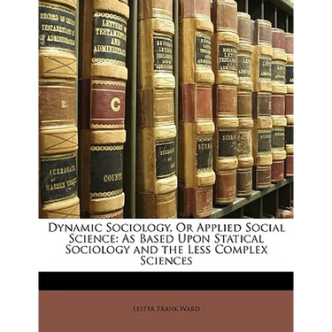 Dynamic Sociology, Or Applied Social Science: As Based Upon Statical Sociology and the Less Complex Sciences