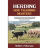 Herding Dog Training Mastery: The Essential Guide to Breeding and Raising a Working Dog, from Puppy Foundation to Advanced Stock Work