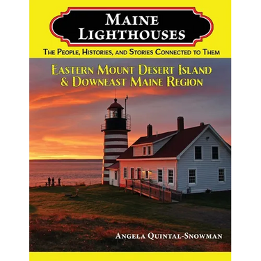 Maine Lighthouses: The People, Histories, and Stories Connected to Them - Eastern Mount Desert Island & Downeast Maine Region: The People