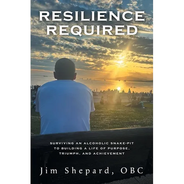 Resilience Required: Surviving an Alcoholic Snake-pit to Building a Life of Purpose, Triumph, and Achievement