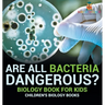 Are All Bacteria Dangerous? Biology Book for Kids Children's Biology Books