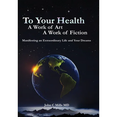 To Your Health... A Work of Art, A Work of Fiction: Manifesting an Extraordinary Life and Your Dreams