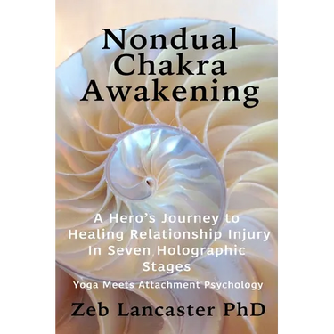 Nondual Chakra Awakening: A Hero's Journey to Healing Relationship Injury in Seven Holographic Stages