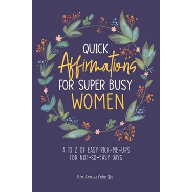 Quick Affirmations for Super Busy Women: A to Z of Easy Pick-Me-Ups for Not-So-Easy Days