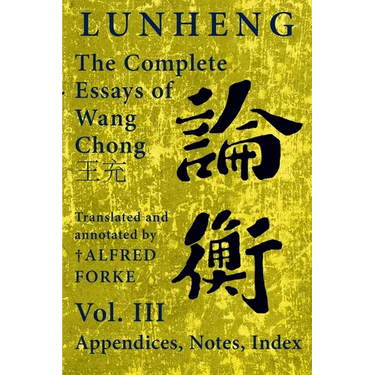 Lunheng 論衡 The Complete Essays of Wang Chong 王充, Vol. III, Appendices, Notes, Index: Translated and Annotated by + Alfred