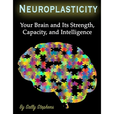 Neuroplasticity: Your Brain and Its Strength, Capacity, and Intelligence
