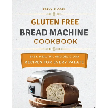 Gluten Free Bread Machine Cookbook: The Beginner's Guide to Easy, Healthy, and Delicious Gluten-free Bread Machine Recipes for Every Palate