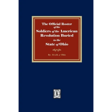 The Official Roster of the Soldiers of the American Revolution Buried in the State of Ohio