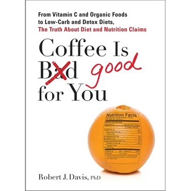 Coffee is Good for You: From Vitamin C and Organic Foods to Low-Carb and Detox Diets, the Truth about Diet and Nutrition Claims