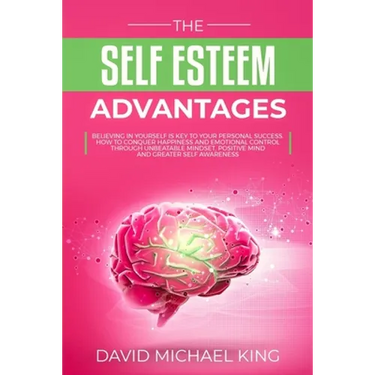 The Self Esteem Advantages: Believing in Yourself Is Key to Your Personal Success. How to Conquer Happiness and Emotional Control Through Unbeatab