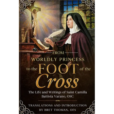 From Worldly Princess to the Foot of the Cross: The Life and Writings of Saint Camilla Battista Varano, OSC