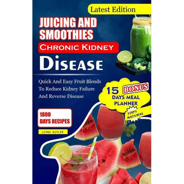 Juicing and Smoothies Chronic Kidney Disease: Quick and Easy Fruit Blends to Reduce Kidney Failure And Reverse Disease
