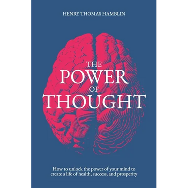 The Power of Thought: How to unlock the power of your mind to create a life of health, success and prosperity