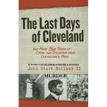 The Last Days of Cleveland: And More True Tales of Crime and Disaster from Cleveland's Past