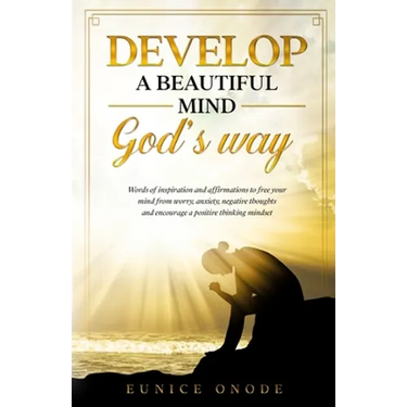 Develop a Beautiful Mind God's Way: Words of Inspiration and Affirmations to Free Your Mind From Worry, Anxiety, Negative Thoughts and Encourage a Pos
