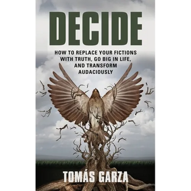 Decide: How to Replace Your Fictions with Truth, Go Big in Life, and Transform Audaciously