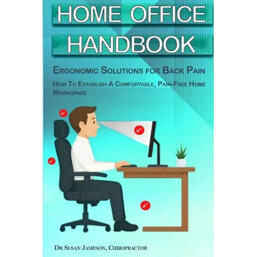 Home Office Handbook - Ergonomic Solutions For Back Pain: How To Establish A comfortable, Pain Free Home Workspace
